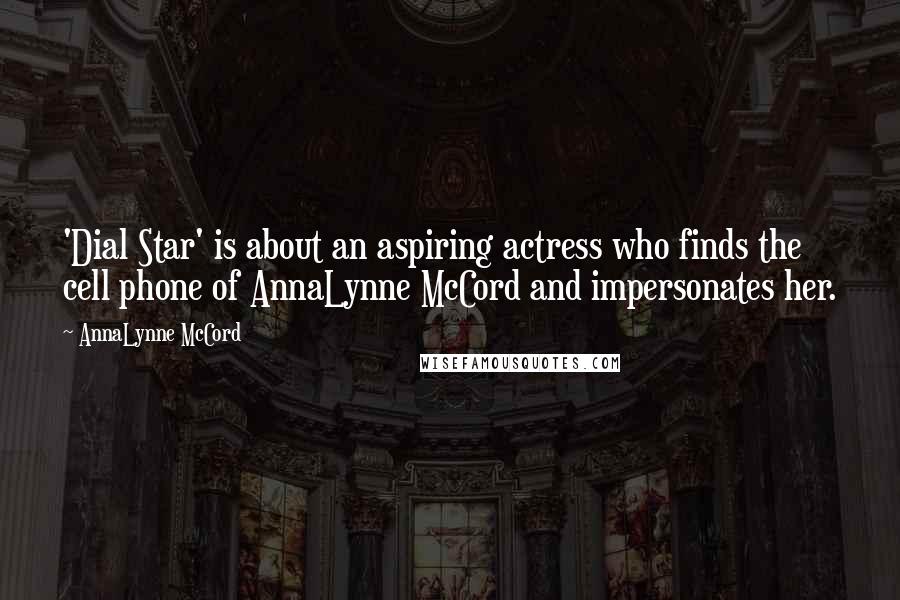 AnnaLynne McCord Quotes: 'Dial Star' is about an aspiring actress who finds the cell phone of AnnaLynne McCord and impersonates her.