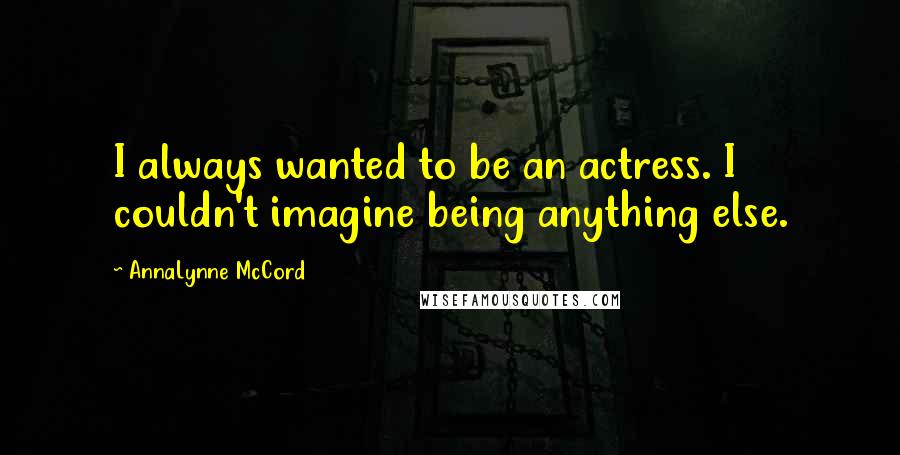 AnnaLynne McCord Quotes: I always wanted to be an actress. I couldn't imagine being anything else.