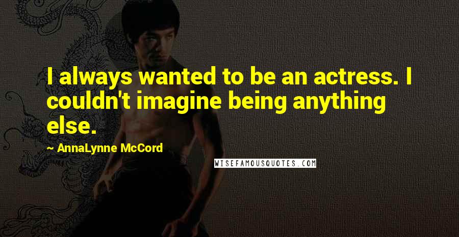 AnnaLynne McCord Quotes: I always wanted to be an actress. I couldn't imagine being anything else.