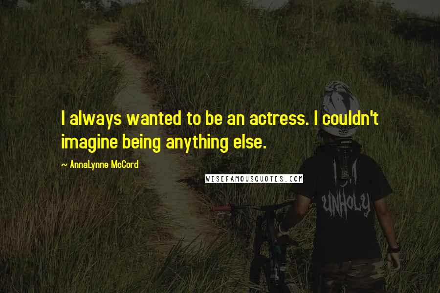 AnnaLynne McCord Quotes: I always wanted to be an actress. I couldn't imagine being anything else.