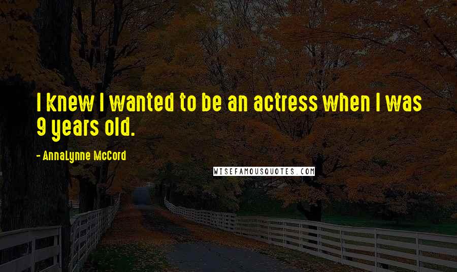AnnaLynne McCord Quotes: I knew I wanted to be an actress when I was 9 years old.