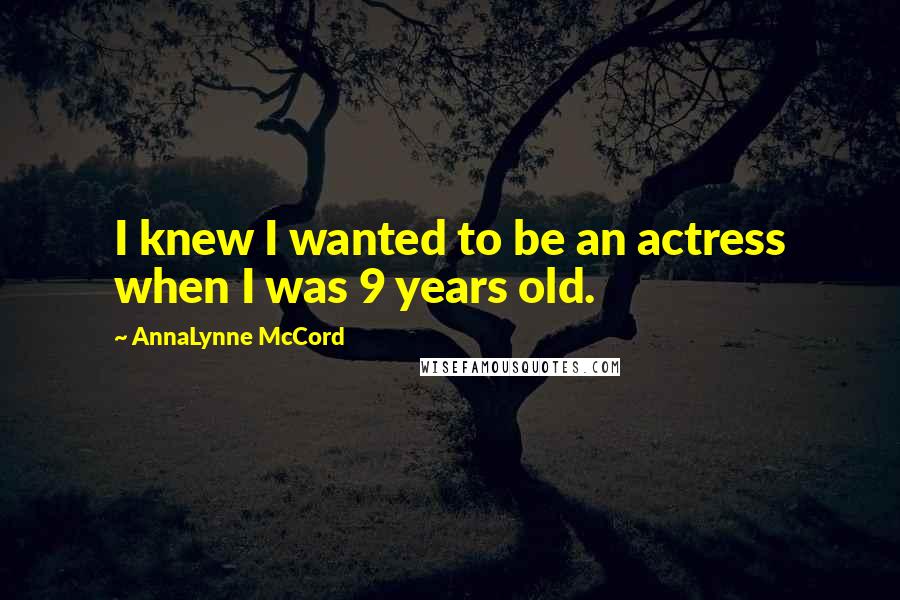 AnnaLynne McCord Quotes: I knew I wanted to be an actress when I was 9 years old.