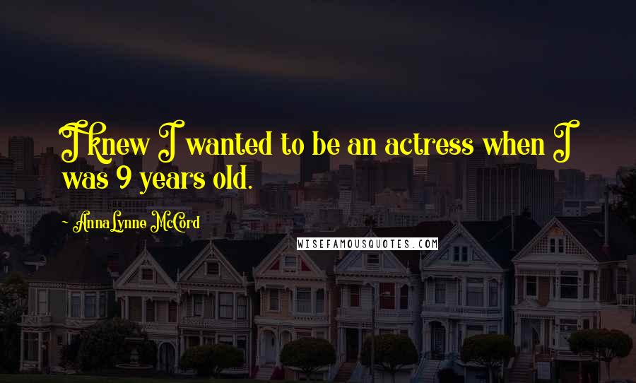 AnnaLynne McCord Quotes: I knew I wanted to be an actress when I was 9 years old.