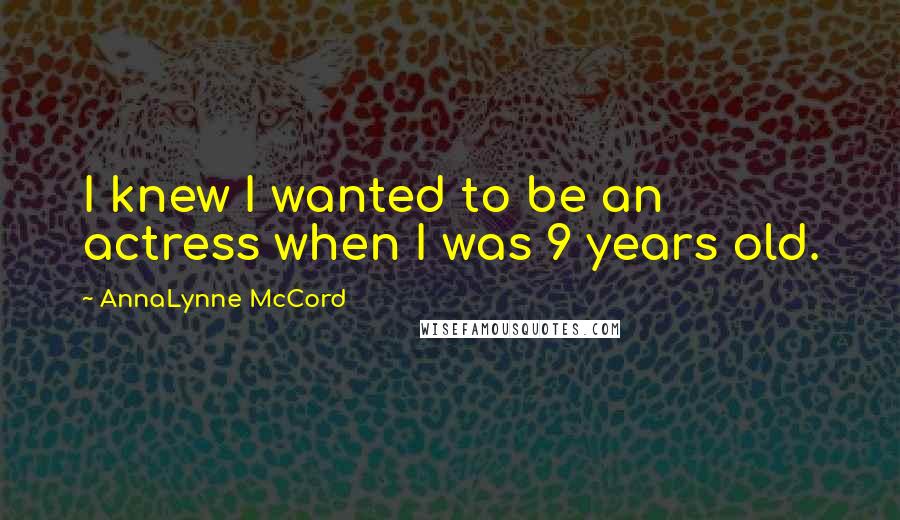 AnnaLynne McCord Quotes: I knew I wanted to be an actress when I was 9 years old.