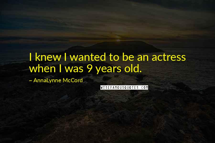 AnnaLynne McCord Quotes: I knew I wanted to be an actress when I was 9 years old.