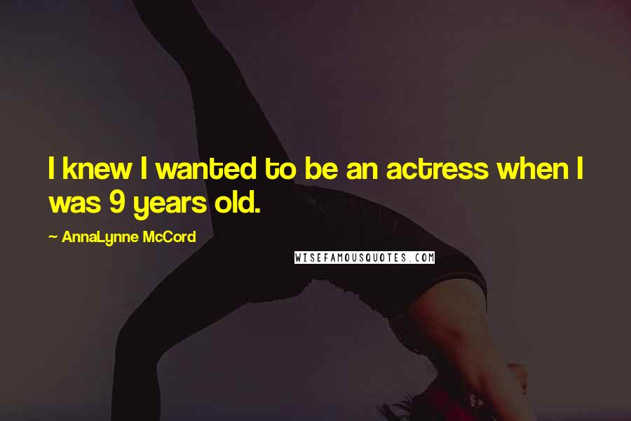 AnnaLynne McCord Quotes: I knew I wanted to be an actress when I was 9 years old.