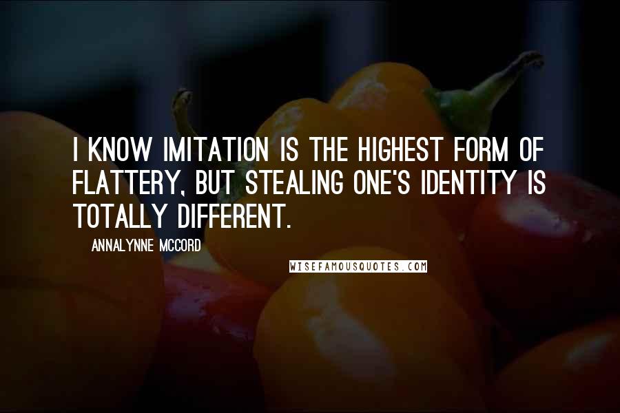 AnnaLynne McCord Quotes: I know imitation is the highest form of flattery, but stealing one's identity is totally different.