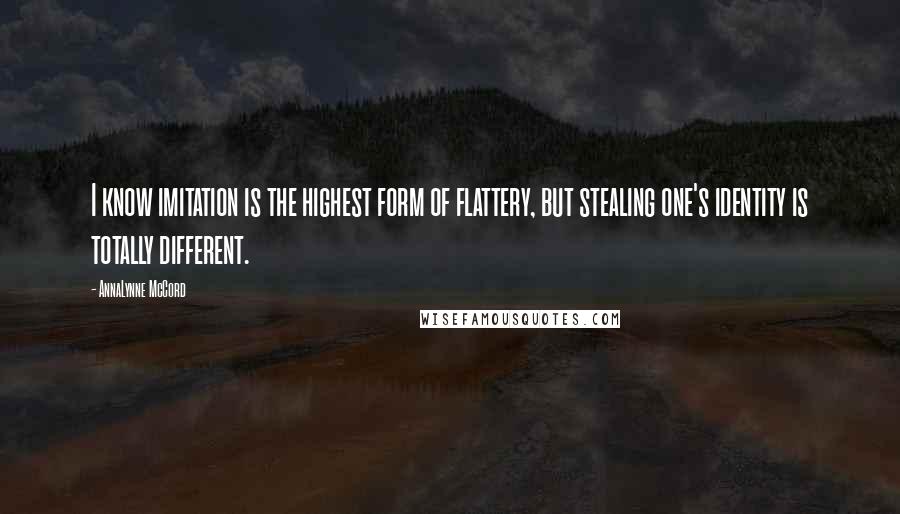 AnnaLynne McCord Quotes: I know imitation is the highest form of flattery, but stealing one's identity is totally different.