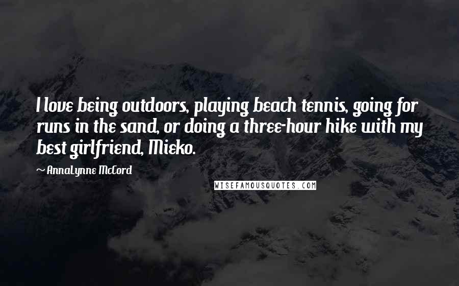 AnnaLynne McCord Quotes: I love being outdoors, playing beach tennis, going for runs in the sand, or doing a three-hour hike with my best girlfriend, Mieko.