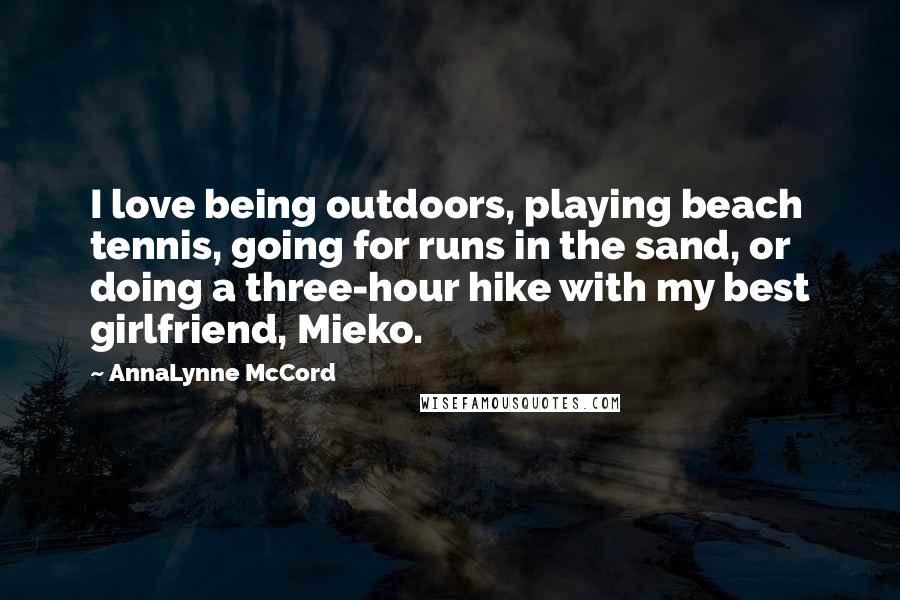 AnnaLynne McCord Quotes: I love being outdoors, playing beach tennis, going for runs in the sand, or doing a three-hour hike with my best girlfriend, Mieko.