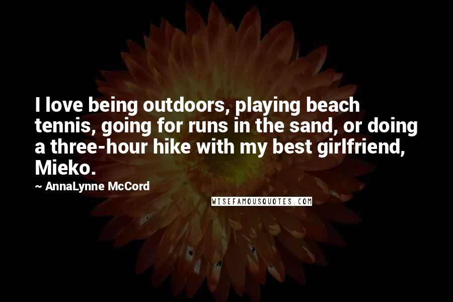 AnnaLynne McCord Quotes: I love being outdoors, playing beach tennis, going for runs in the sand, or doing a three-hour hike with my best girlfriend, Mieko.