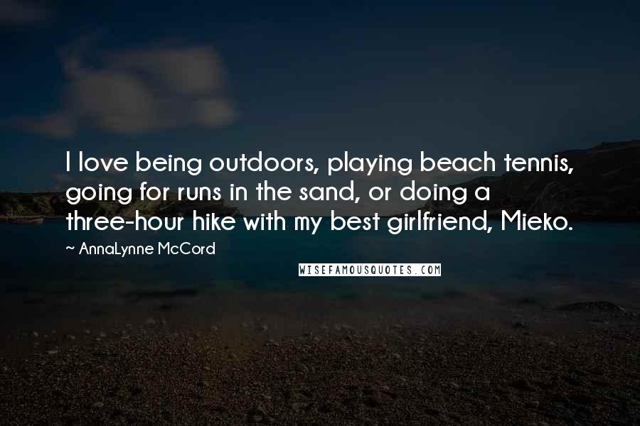AnnaLynne McCord Quotes: I love being outdoors, playing beach tennis, going for runs in the sand, or doing a three-hour hike with my best girlfriend, Mieko.