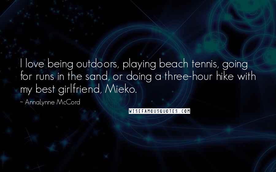 AnnaLynne McCord Quotes: I love being outdoors, playing beach tennis, going for runs in the sand, or doing a three-hour hike with my best girlfriend, Mieko.