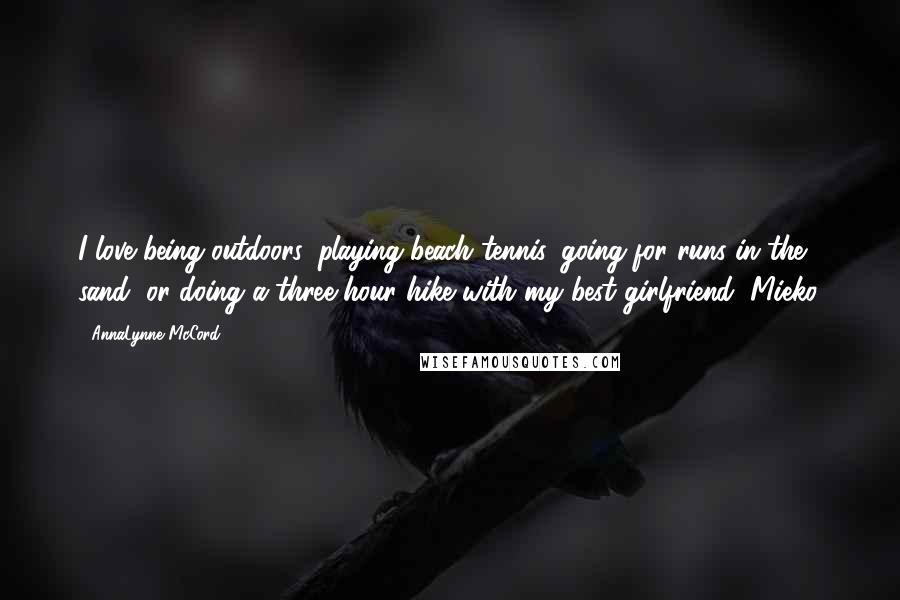 AnnaLynne McCord Quotes: I love being outdoors, playing beach tennis, going for runs in the sand, or doing a three-hour hike with my best girlfriend, Mieko.