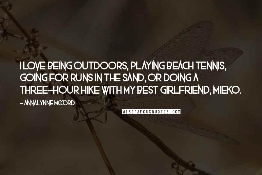 AnnaLynne McCord Quotes: I love being outdoors, playing beach tennis, going for runs in the sand, or doing a three-hour hike with my best girlfriend, Mieko.