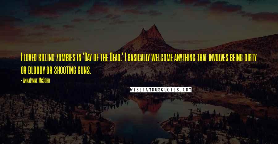 AnnaLynne McCord Quotes: I loved killing zombies in 'Day of the Dead.' I basically welcome anything that involves being dirty or bloody or shooting guns.