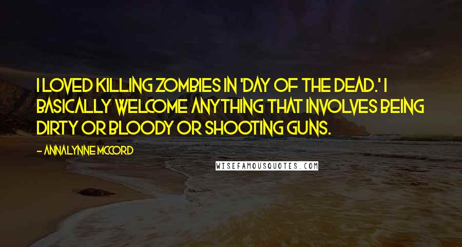 AnnaLynne McCord Quotes: I loved killing zombies in 'Day of the Dead.' I basically welcome anything that involves being dirty or bloody or shooting guns.