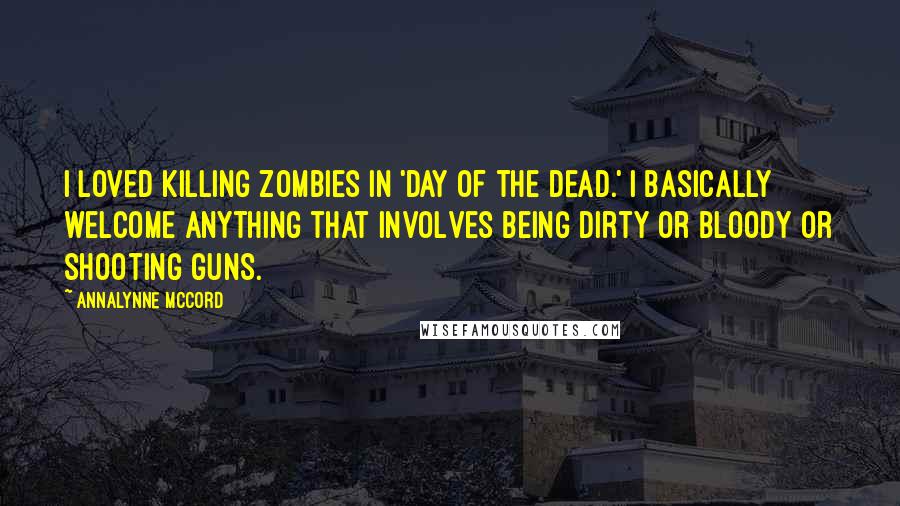 AnnaLynne McCord Quotes: I loved killing zombies in 'Day of the Dead.' I basically welcome anything that involves being dirty or bloody or shooting guns.