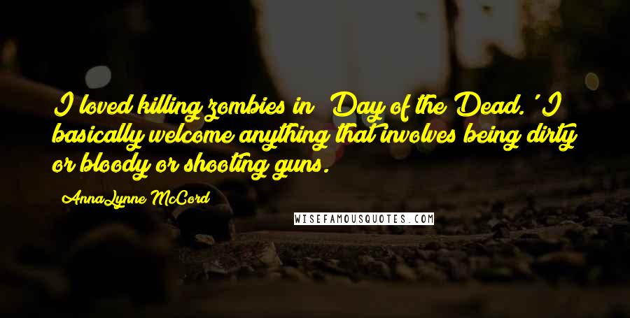 AnnaLynne McCord Quotes: I loved killing zombies in 'Day of the Dead.' I basically welcome anything that involves being dirty or bloody or shooting guns.