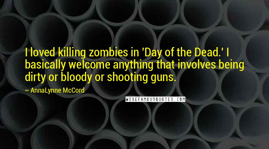 AnnaLynne McCord Quotes: I loved killing zombies in 'Day of the Dead.' I basically welcome anything that involves being dirty or bloody or shooting guns.