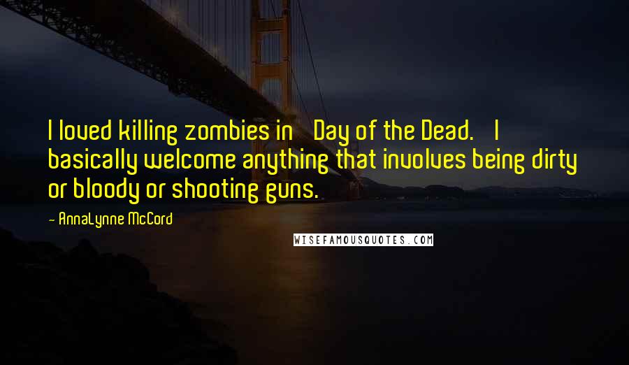 AnnaLynne McCord Quotes: I loved killing zombies in 'Day of the Dead.' I basically welcome anything that involves being dirty or bloody or shooting guns.