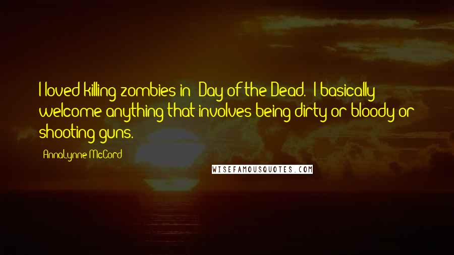 AnnaLynne McCord Quotes: I loved killing zombies in 'Day of the Dead.' I basically welcome anything that involves being dirty or bloody or shooting guns.