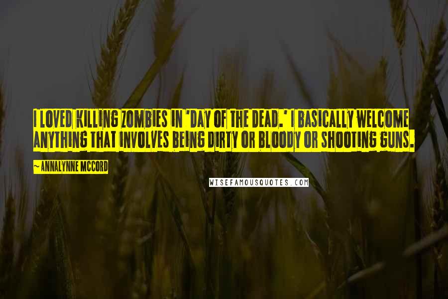 AnnaLynne McCord Quotes: I loved killing zombies in 'Day of the Dead.' I basically welcome anything that involves being dirty or bloody or shooting guns.