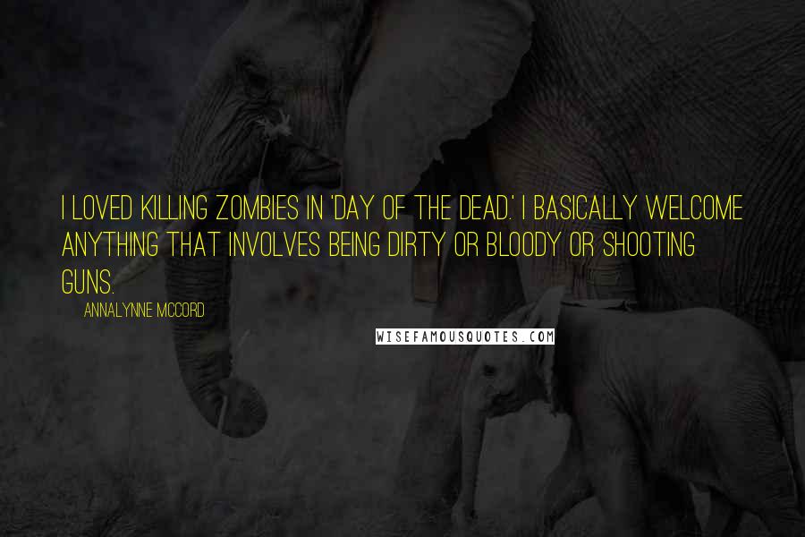 AnnaLynne McCord Quotes: I loved killing zombies in 'Day of the Dead.' I basically welcome anything that involves being dirty or bloody or shooting guns.