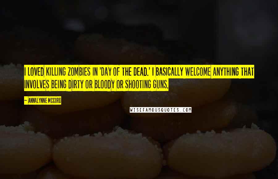 AnnaLynne McCord Quotes: I loved killing zombies in 'Day of the Dead.' I basically welcome anything that involves being dirty or bloody or shooting guns.