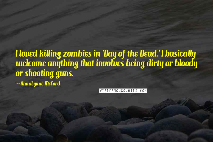 AnnaLynne McCord Quotes: I loved killing zombies in 'Day of the Dead.' I basically welcome anything that involves being dirty or bloody or shooting guns.