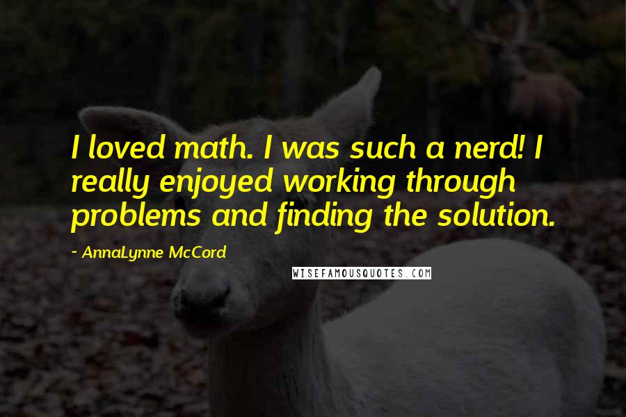 AnnaLynne McCord Quotes: I loved math. I was such a nerd! I really enjoyed working through problems and finding the solution.