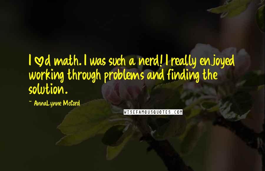 AnnaLynne McCord Quotes: I loved math. I was such a nerd! I really enjoyed working through problems and finding the solution.