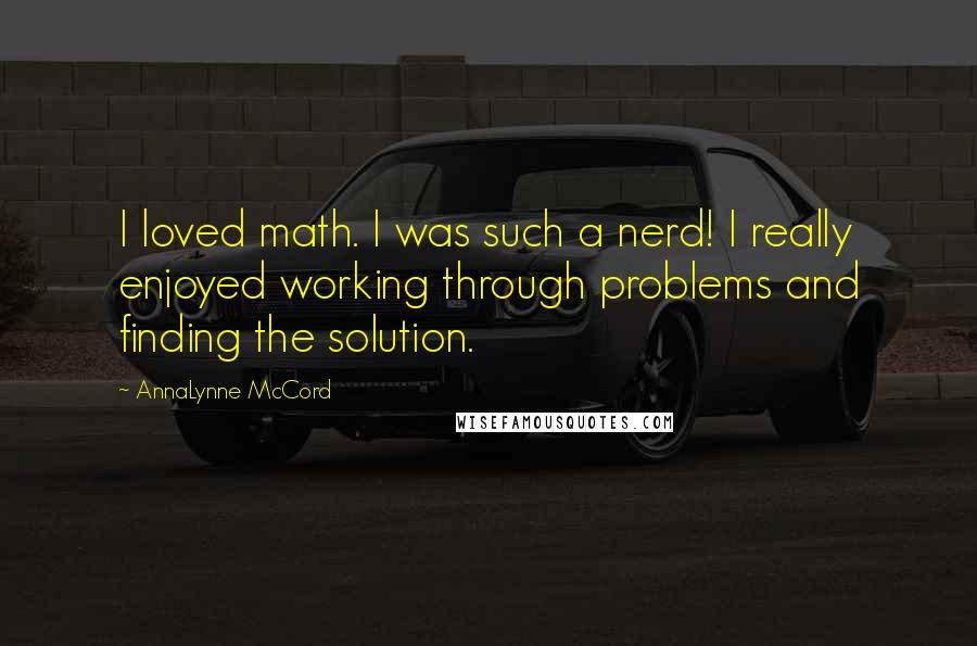 AnnaLynne McCord Quotes: I loved math. I was such a nerd! I really enjoyed working through problems and finding the solution.