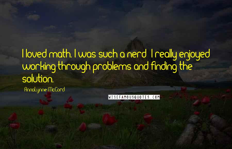 AnnaLynne McCord Quotes: I loved math. I was such a nerd! I really enjoyed working through problems and finding the solution.