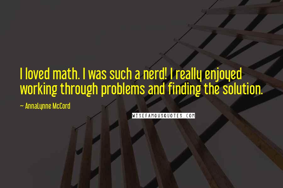 AnnaLynne McCord Quotes: I loved math. I was such a nerd! I really enjoyed working through problems and finding the solution.