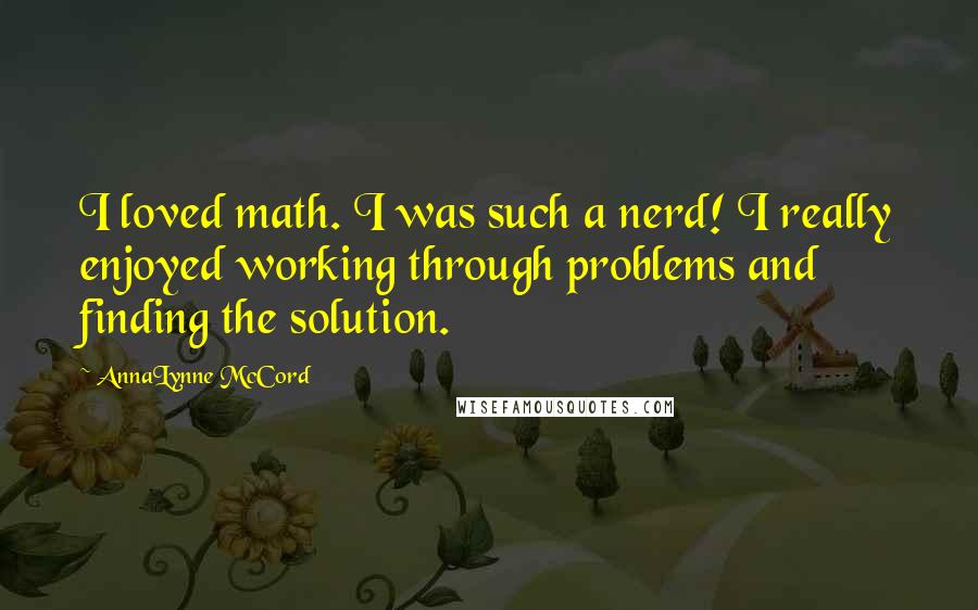 AnnaLynne McCord Quotes: I loved math. I was such a nerd! I really enjoyed working through problems and finding the solution.