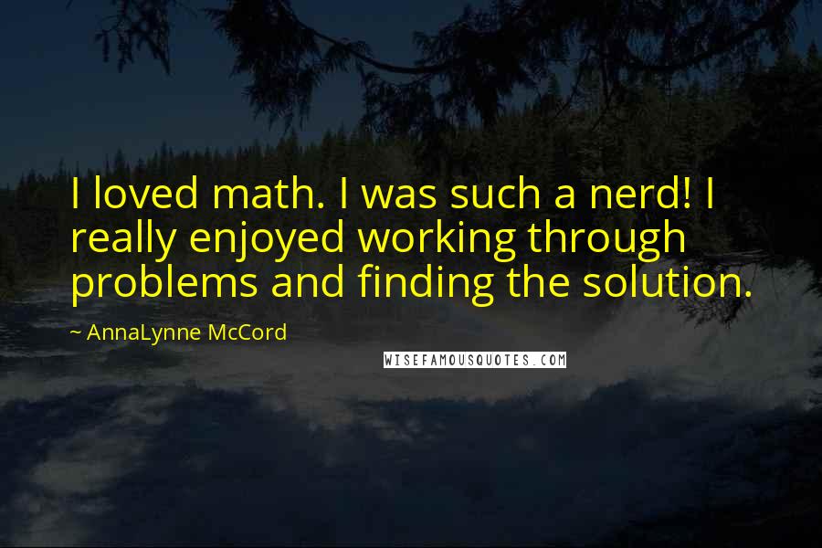 AnnaLynne McCord Quotes: I loved math. I was such a nerd! I really enjoyed working through problems and finding the solution.