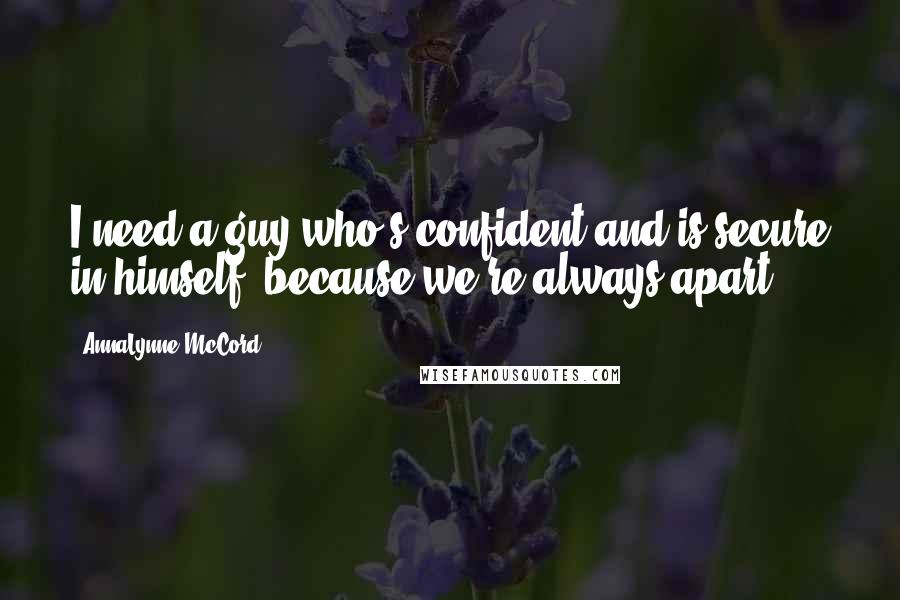 AnnaLynne McCord Quotes: I need a guy who's confident and is secure in himself, because we're always apart.