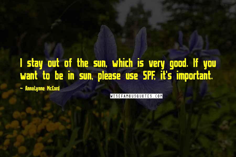 AnnaLynne McCord Quotes: I stay out of the sun, which is very good. If you want to be in sun, please use SPF, it's important.