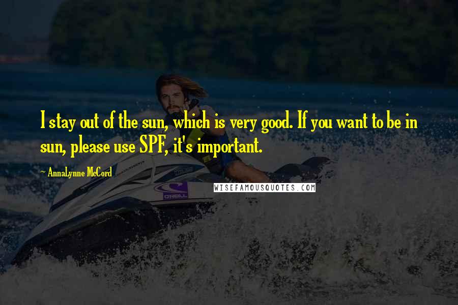 AnnaLynne McCord Quotes: I stay out of the sun, which is very good. If you want to be in sun, please use SPF, it's important.