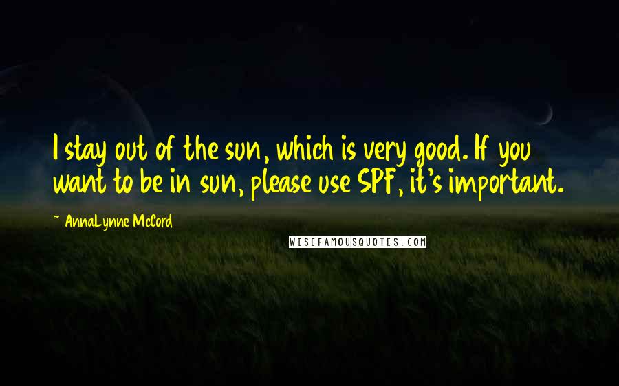 AnnaLynne McCord Quotes: I stay out of the sun, which is very good. If you want to be in sun, please use SPF, it's important.