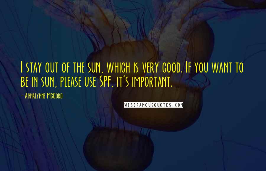 AnnaLynne McCord Quotes: I stay out of the sun, which is very good. If you want to be in sun, please use SPF, it's important.