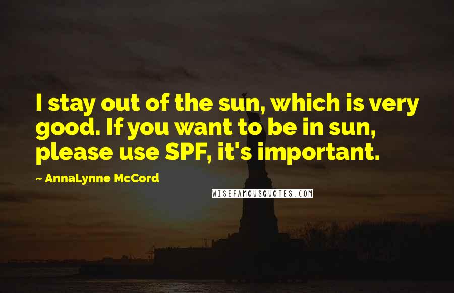 AnnaLynne McCord Quotes: I stay out of the sun, which is very good. If you want to be in sun, please use SPF, it's important.