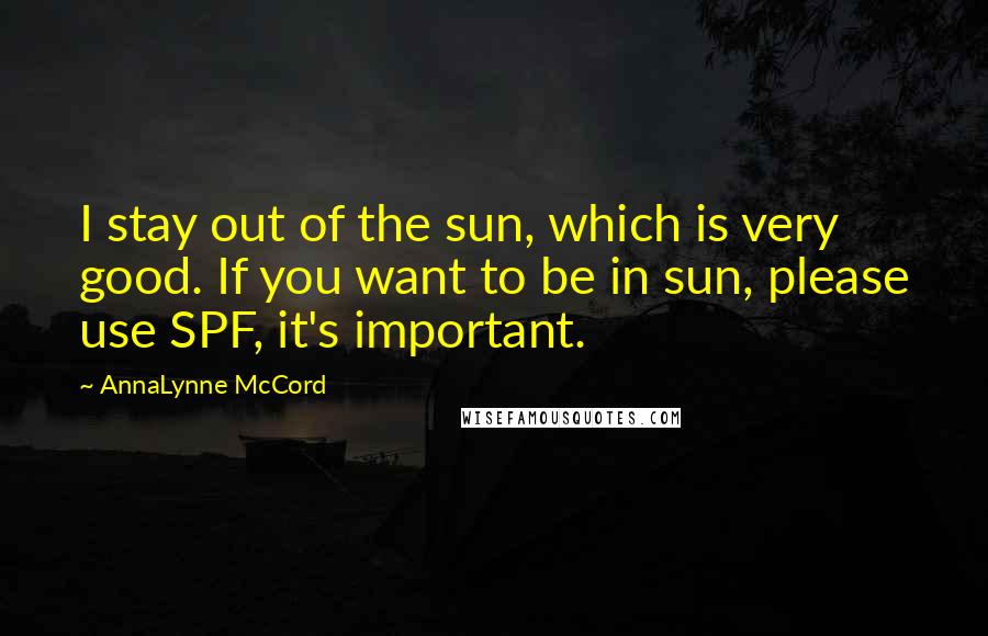 AnnaLynne McCord Quotes: I stay out of the sun, which is very good. If you want to be in sun, please use SPF, it's important.