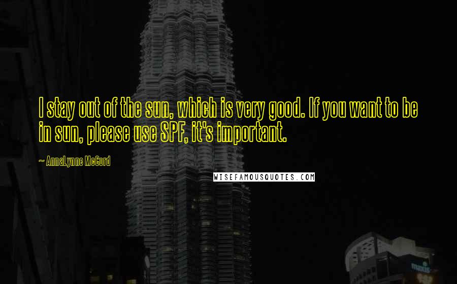 AnnaLynne McCord Quotes: I stay out of the sun, which is very good. If you want to be in sun, please use SPF, it's important.