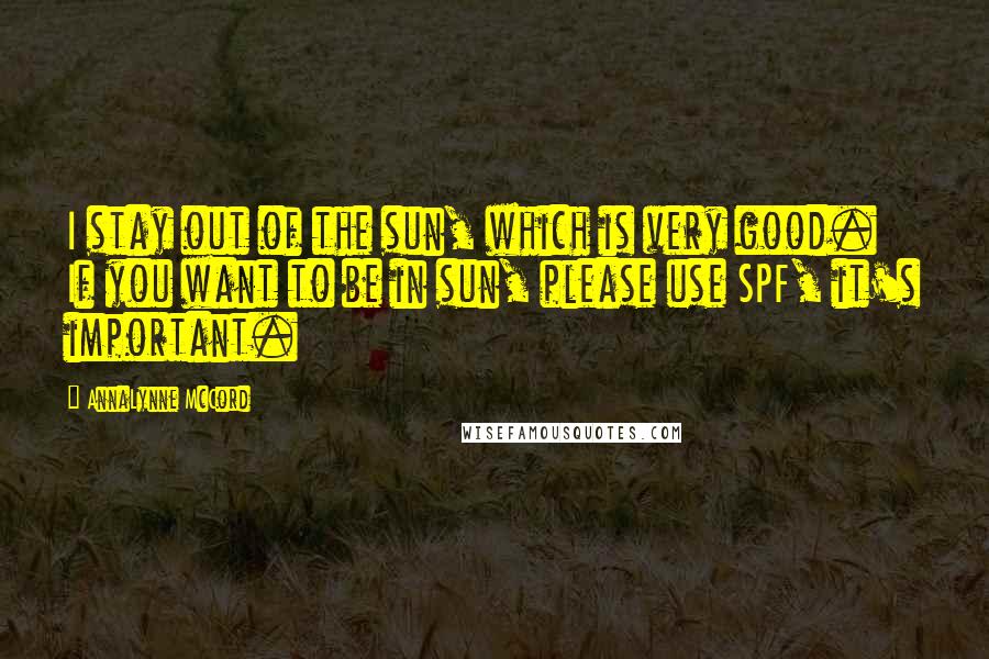 AnnaLynne McCord Quotes: I stay out of the sun, which is very good. If you want to be in sun, please use SPF, it's important.