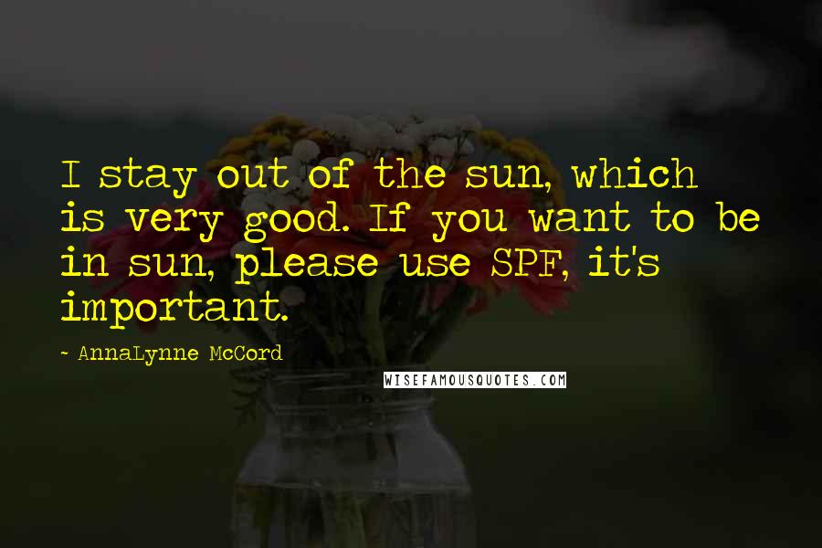 AnnaLynne McCord Quotes: I stay out of the sun, which is very good. If you want to be in sun, please use SPF, it's important.