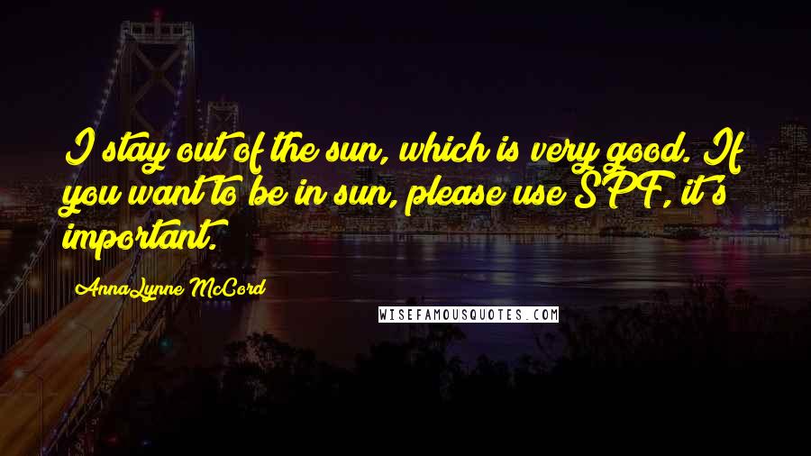 AnnaLynne McCord Quotes: I stay out of the sun, which is very good. If you want to be in sun, please use SPF, it's important.