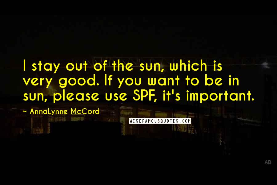 AnnaLynne McCord Quotes: I stay out of the sun, which is very good. If you want to be in sun, please use SPF, it's important.