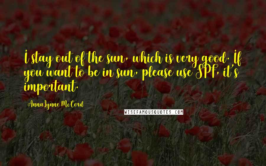 AnnaLynne McCord Quotes: I stay out of the sun, which is very good. If you want to be in sun, please use SPF, it's important.